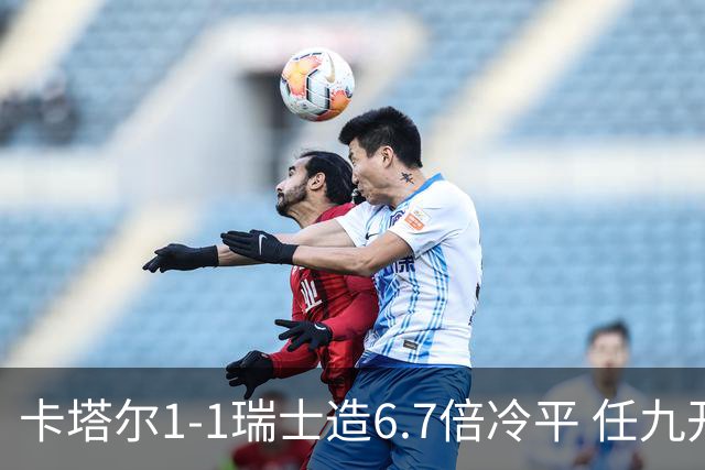 卡塔尔1-1瑞士造6.7倍冷平 任九开53注25.3万元