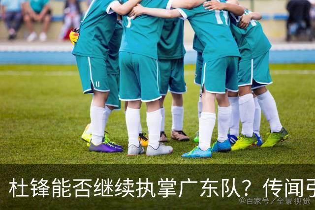 杜锋能否继续执掌广东队？传闻引发球迷期待与担忧