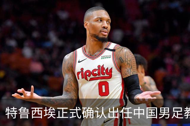 特鲁西埃正式确认出任中国男足教练组组长 邵佳一亲自邀请他助力国家队