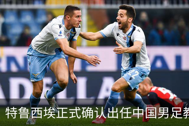 特鲁西埃正式确认出任中国男足教练组组长 邵佳一亲自邀请他助力国家队