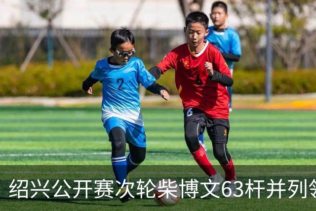 绍兴公开赛次轮柴博文63杆并列领先 邓韬单独第四