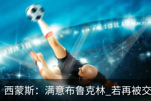 西蒙斯：满意布鲁克林 若再被交易只想回费城